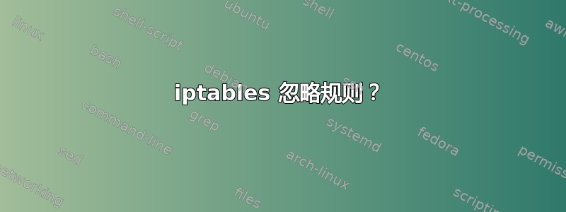 iptables 忽略规则？