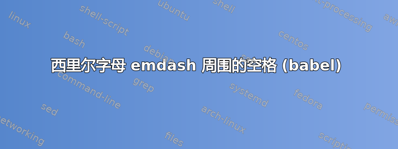 西里尔字母 emdash 周围的空格 (babel)