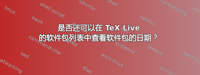 是否还可以在 TeX Live 的软件包列表中查看软件包的日期？