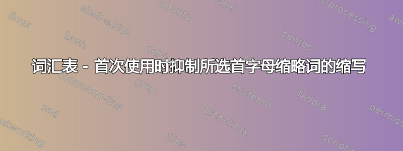 词汇表 - 首次使用时抑制所选首字母缩略词的缩写