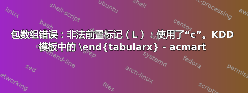 包数组错误：非法前置标记（L）：使用了“c”。KDD 模板中的 \end{tabularx} - acmart