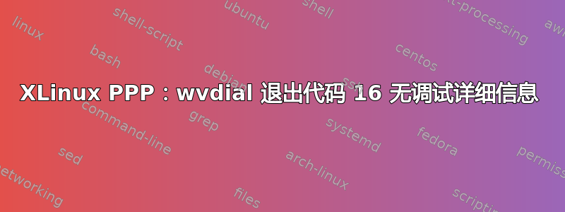 XLinux PPP：wvdial 退出代码 16 无调试详细信息