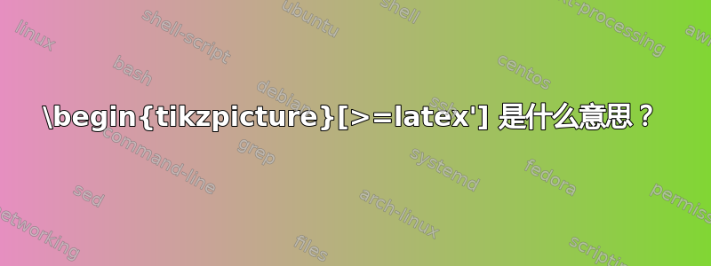 \begin{tikzpicture}[>=latex'] 是什么意思？