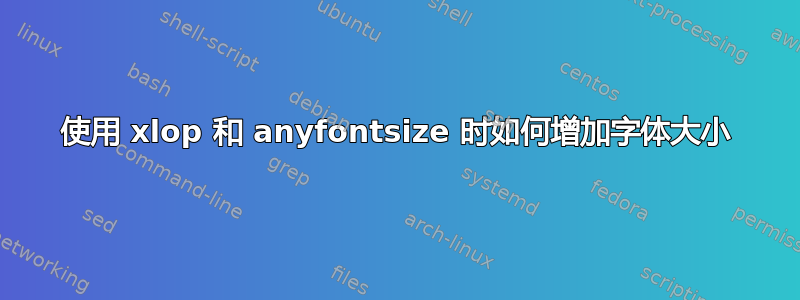 使用 xlop 和 anyfontsize 时如何增加字体大小