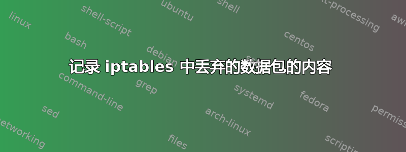 记录 iptables 中丢弃的数据包的内容