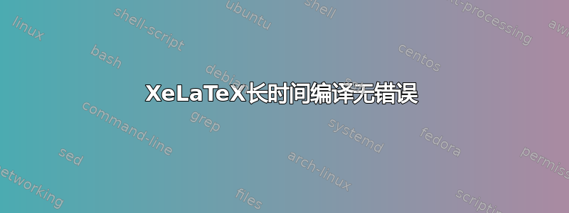 XeLaTeX长时间编译无错误