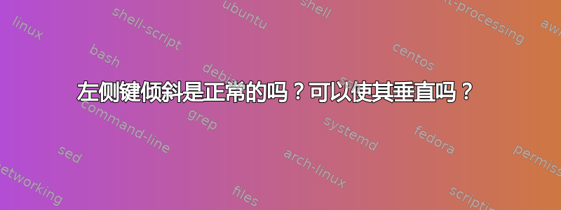 左侧键倾斜是正常的吗？可以使其垂直吗？