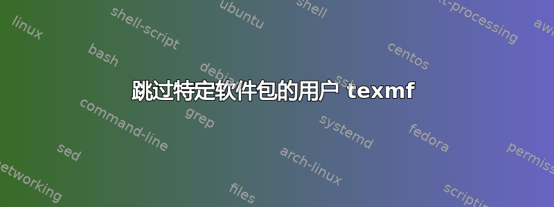 跳过特定软件包的用户 texmf