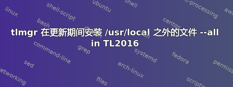 tlmgr 在更新期间安装 /usr/local 之外的文件 --all in TL2016