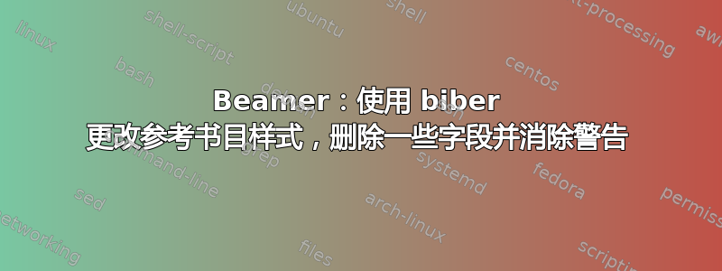 Beamer：使用 biber 更改参考书目样式，删除一些字段并消除警告