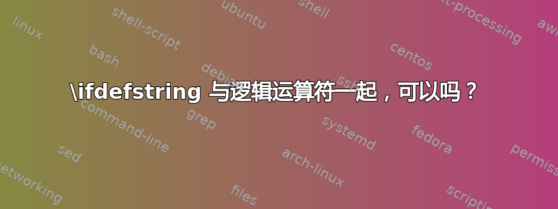 \ifdefstring 与逻辑运算符一起，可以吗？