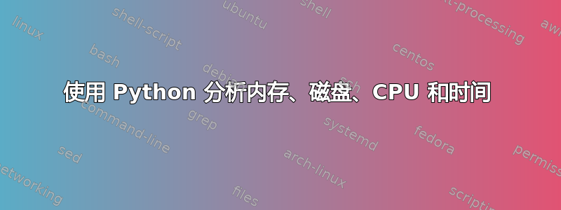 使用 Python 分析内存、磁盘、CPU 和时间