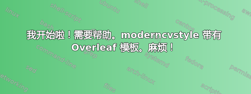 我开始啦！需要帮助。moderncvstyle 带有 Overleaf 模板。麻烦！