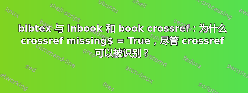 bibtex 与 inbook 和 book crossref：为什么 crossref missing$ = True，尽管 crossref 可以被识别？