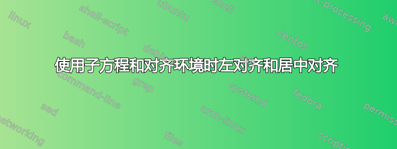 使用子方程和对齐环境时左对齐和居中对齐