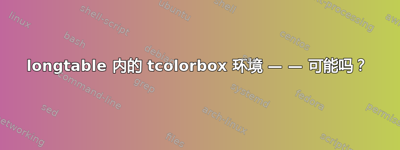 longtable 内的 tcolorbox 环境 — — 可能吗？