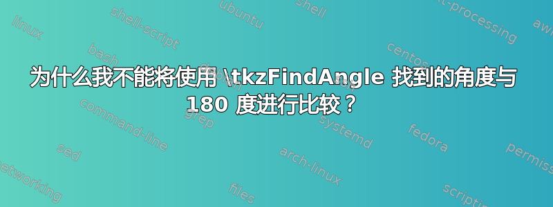 为什么我不能将使用 \tkzFindAngle 找到的角度与 180 度进行比较？