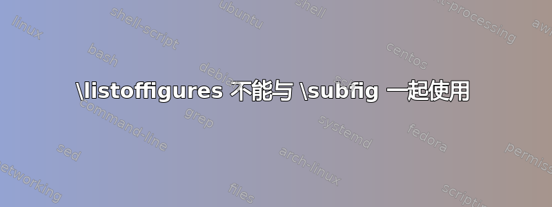 \listoffigures 不能与 \subfig 一起使用