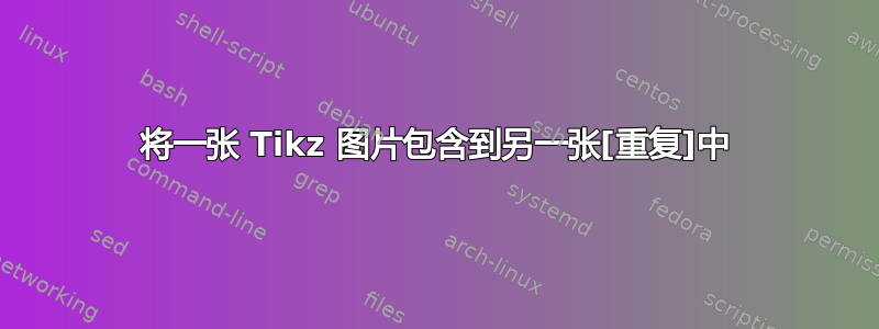 将一张 Tikz 图片包含到另一张[重复]中