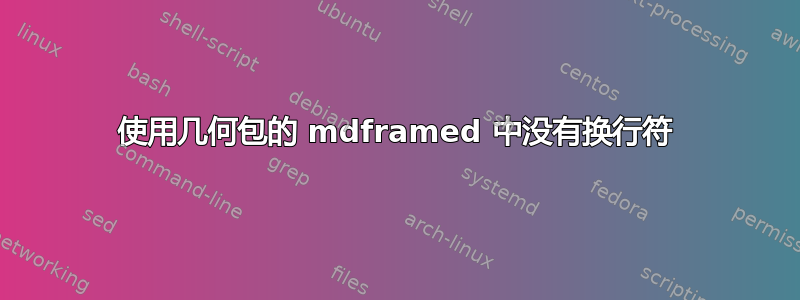 使用几何包的 mdframed 中没有换行符