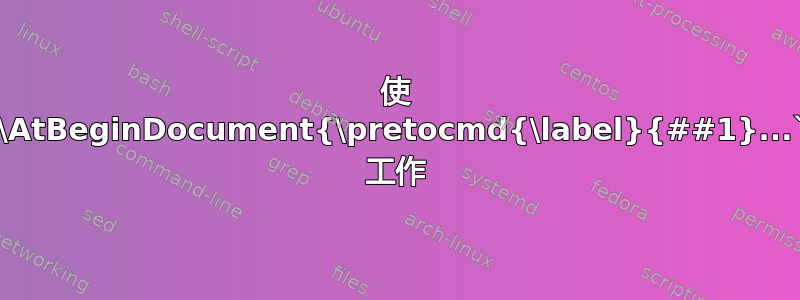 使 `\AtBeginDocument{\pretocmd{\label}{##1}...` 工作