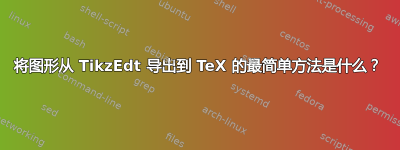 将图形从 TikzEdt 导出到 TeX 的最简单方法是什么？