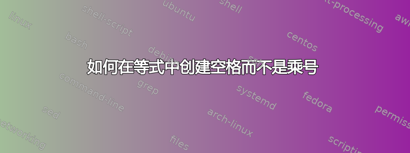 如何在等式中创建空格而不是乘号