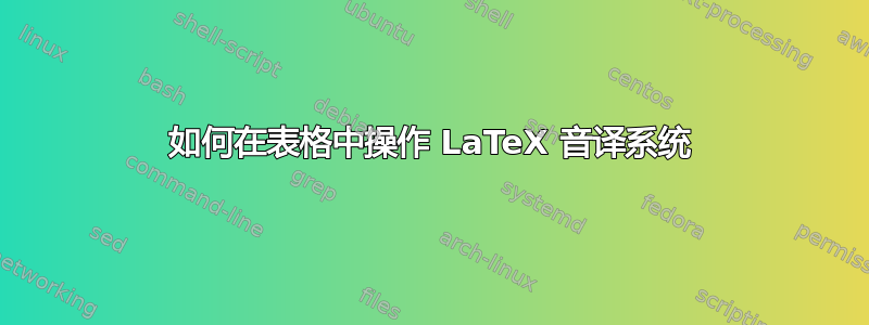 如何在表格中操作 LaTeX 音译系统