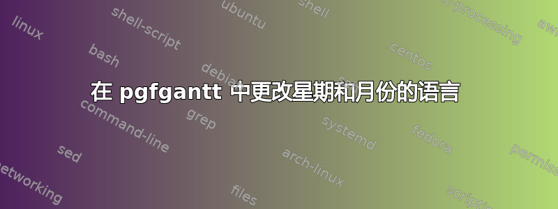 在 pgfgantt 中更改星期和月份的语言