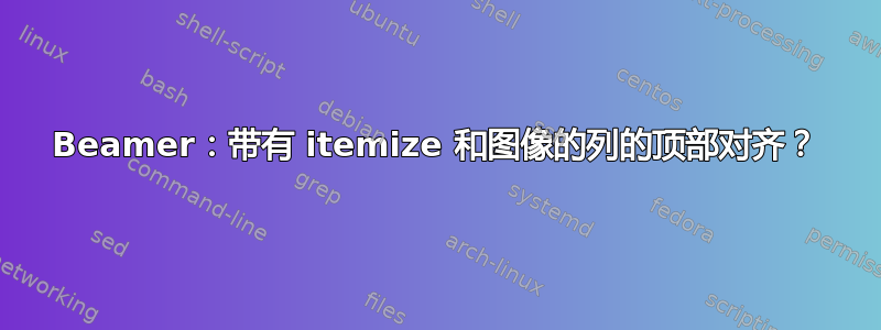 Beamer：带有 itemize 和图像的列的顶部对齐？