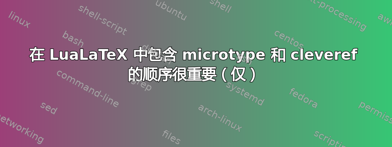 在 LuaLaTeX 中包含 microtype 和 cleveref 的顺序很重要（仅）