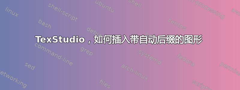 TexStudio，如何插入带自动后缀的图形