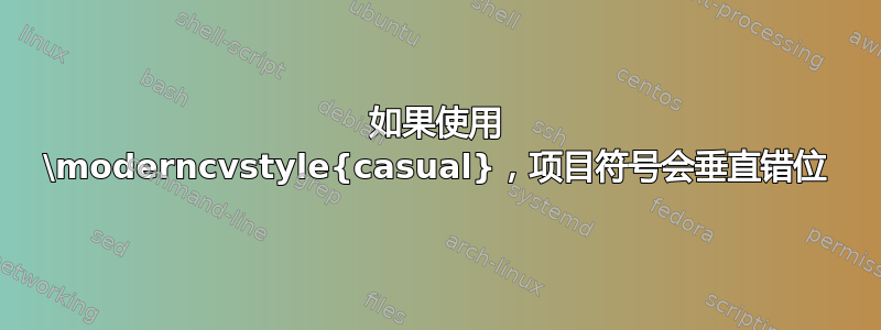 如果使用 \moderncvstyle{casual}，项目符号会垂直错位