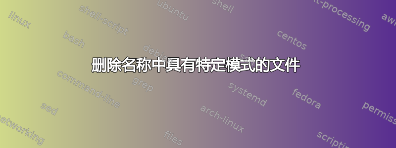 删除名称中具有特定模式的文件