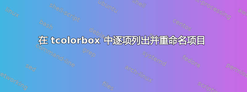 在 tcolorbox 中逐项列出并重命名项目