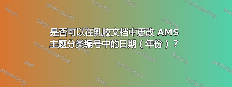 是否可以在乳胶文档中更改 AMS 主题分类编号中的日期（年份）？