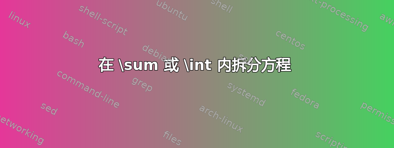 在 \sum 或 \int 内拆分方程