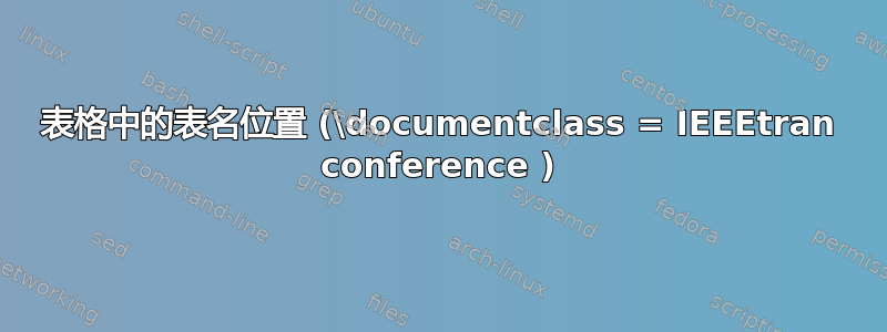 表格中的表名位置 (\documentclass = IEEEtran conference )