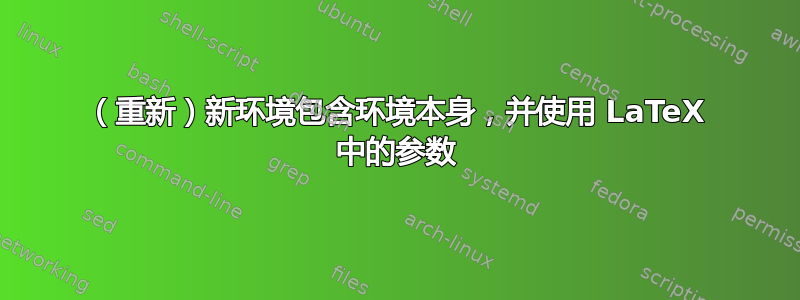 （重新）新环境包含环境本身，并使用 LaTeX 中的参数