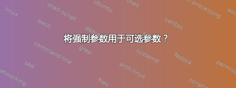 将强制参数用于可选参数？