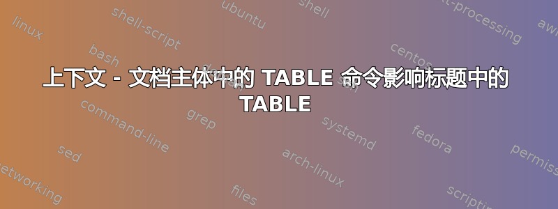 上下文 - 文档主体中的 TABLE 命令影响标题中的 TABLE