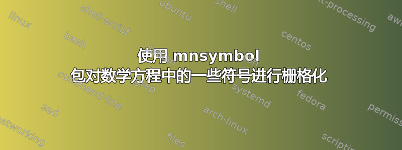 使用 mnsymbol 包对数学方程中的一些符号进行栅格化