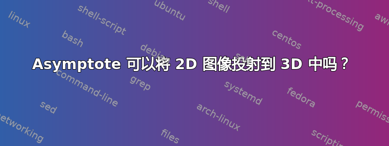 Asymptote 可以将 2D 图像投射到 3D 中吗？