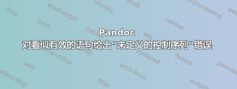 Pandoc 对看似有效的语句给出“未定义的控制序列”错误