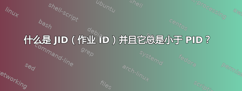 什么是 JID（作业 ID）并且它总是小于 PID？ 