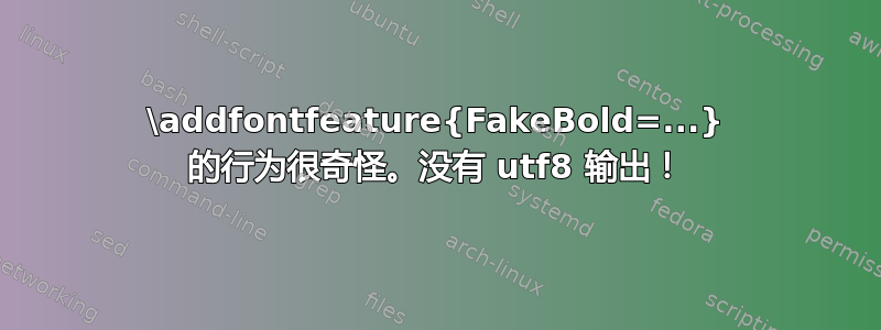 \addfontfeature{FakeBold=...} 的行为很奇怪。没有 utf8 输出！