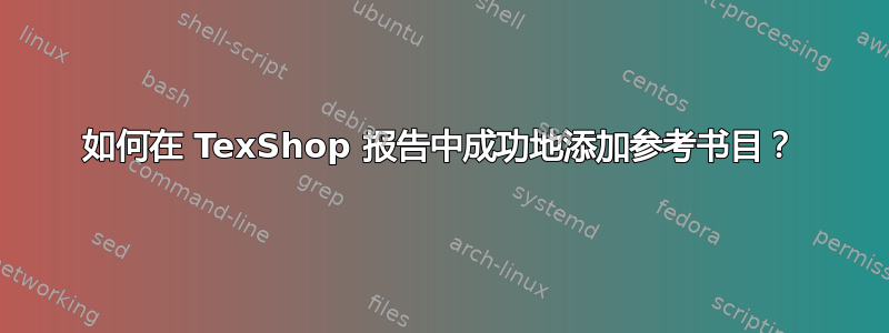 如何在 TexShop 报告中成功地添加参考书目？