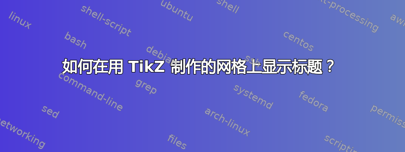 如何在用 TikZ 制作的网格上显示标题？