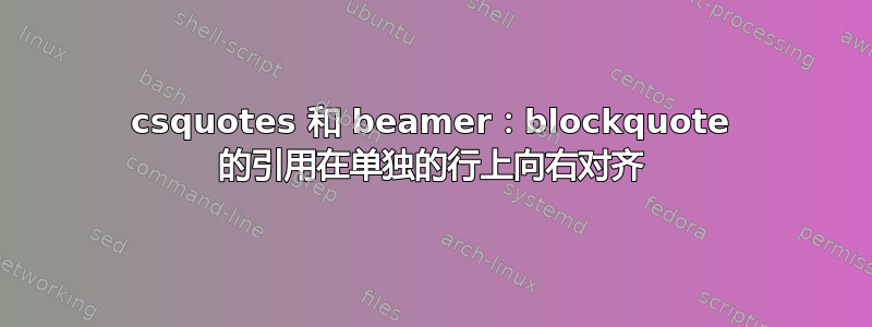 csquotes 和 beamer：blockquote 的引用在单独的行上向右对齐