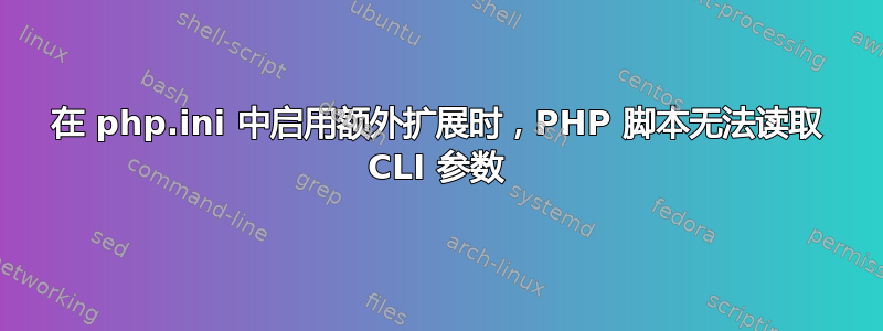 在 php.ini 中启用额外扩展时，PHP 脚本无法读取 CLI 参数